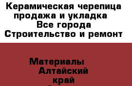 Керамическая черепица продажа и укладка - Все города Строительство и ремонт » Материалы   . Алтайский край,Алейск г.